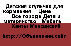 Детский стульчик для кормления  › Цена ­ 2 500 - Все города Дети и материнство » Мебель   . Ханты-Мансийский